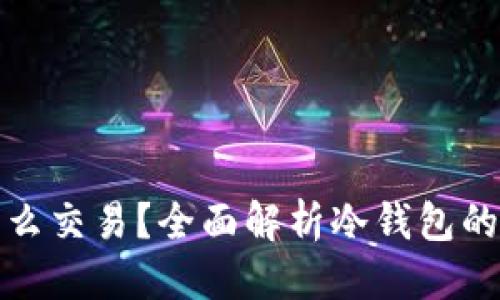 接近的
比特币冷钱包怎么交易?全面解析冷钱包的操作流程与技巧