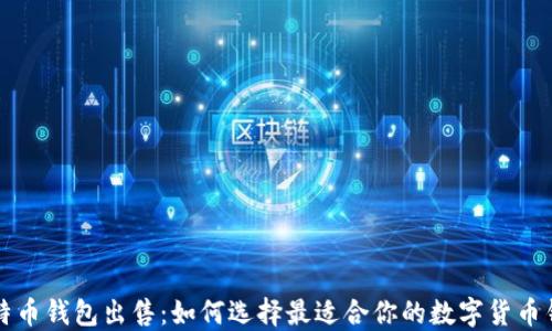 比特币钱包出售:如何选择最适合你的数字货币钱包