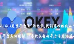 要创作一个关于“BITGET是黑平台么”的文章,我