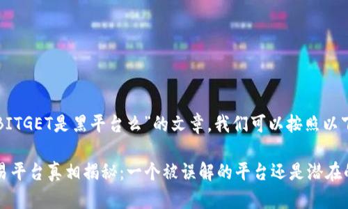 要创作一个关于“BITGET是黑平台么”的文章,我们可以按照以下的结构进行设计。
### BITGET交易平台真相揭秘:一个被误解的平台还是潜在的黑平台?