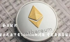 ### 和关键词如何解决无法下载Tokenim的问题:常见
