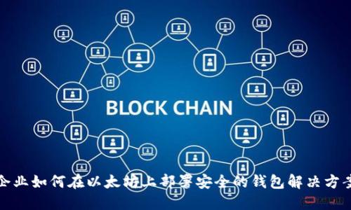 企业如何在以太坊上部署安全的钱包解决方案