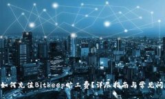 ziaoti如何充值Bitkeep旷工费?详尽指南与常见问题