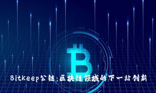 BitKeep公链:区块链领域的下一站创新