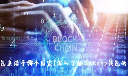 BitKeep钱包来源于哪个国家?深入了解BitKeep钱包的背景及功能