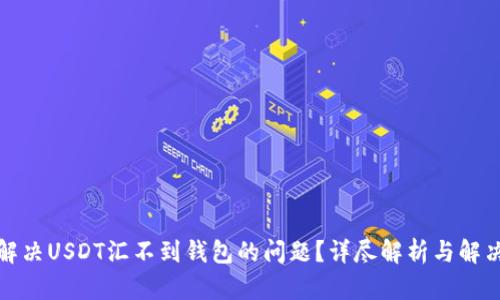如何解决USDT汇不到钱包的问题?详尽解析与解决方案