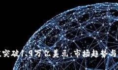 加密货币市值突破1.9万亿美元:市场趋势与投资