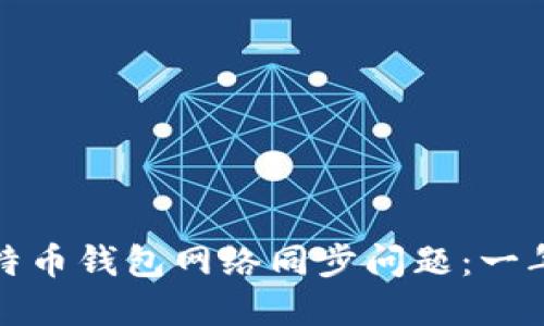 如何解决比特币钱包网络同步问题:一年的经验教训