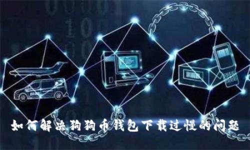 如何解决狗狗币钱包下载过慢的问题