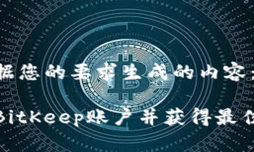以下为根据您的要求生成的内容:
如何注册BitKeep账户并获得最佳用户体验