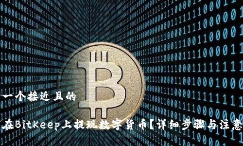 思考一个接近且的
如何在BitKeep上提现数字货币?详细步骤与注意事项