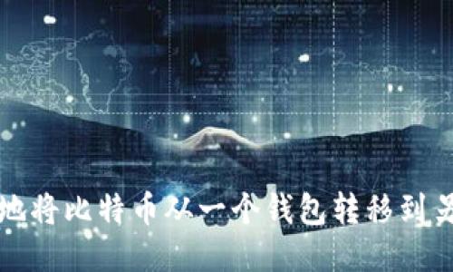 如何安全地将比特币从一个钱包转移到另一个钱包