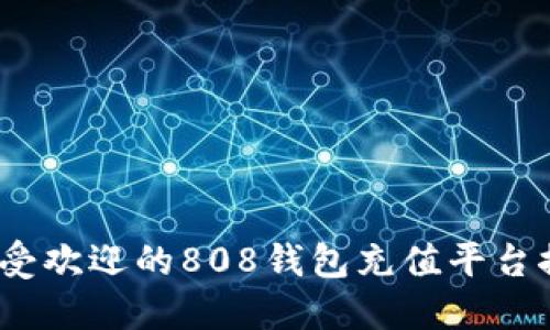 2023年最受欢迎的808钱包充值平台推荐与评测