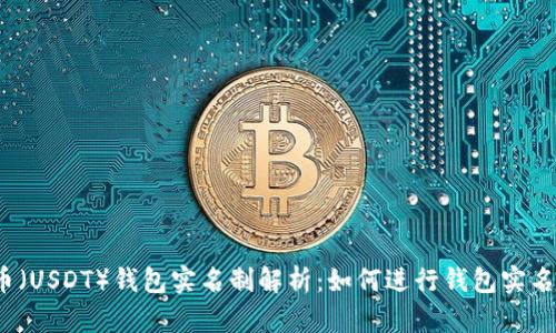 泰达币(USDT)钱包实名制解析:如何进行钱包实名认证?