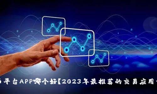 炒币平台APP哪个好?2023年最推荐的交易应用详解