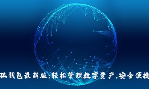 官方小狐钱包最新版:轻松管理数字资产,安全便捷的选择