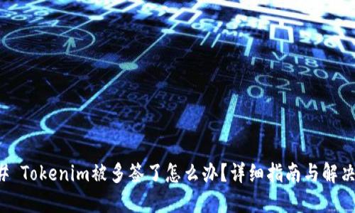 ### Tokenim被多签了怎么办?详细指南与解决方案
