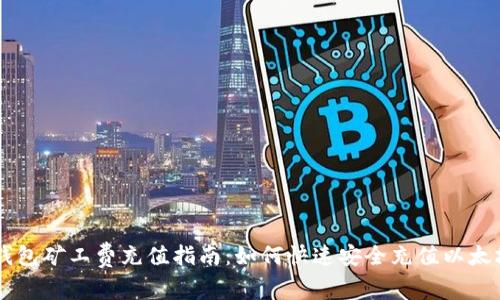 以太坊钱包矿工费充值指南:如何快速安全充值以太坊矿工费