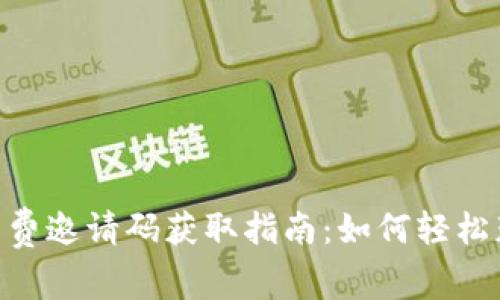 BitKeep免费邀请码获取指南:如何轻松获得并使用