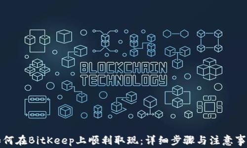 如何在BitKeep上顺利取现:详细步骤与注意事项