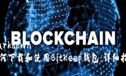 markdown
如何下载和使用BitKeep钱包:详细指南
