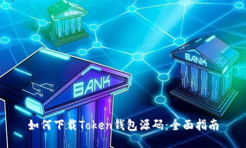 如何下载Token钱包源码:全面指南
