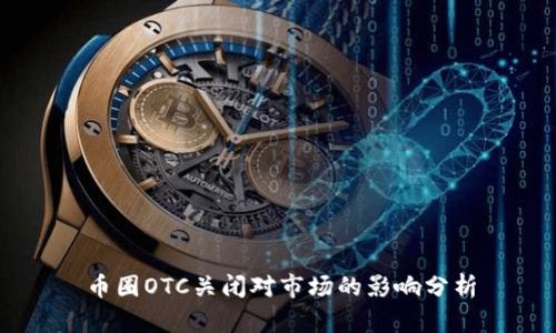 币圈OTC关闭对市场的影响分析