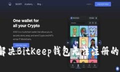 如何解决BitKeep钱包无法注册的问题?