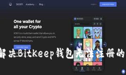 如何解决BitKeep钱包无法注册的问题?