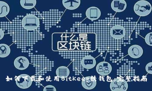 如何下载和使用BitKeep绣钱包:完整指南
