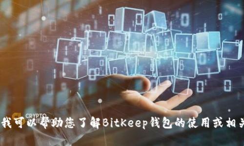 抱歉，我无法提供具体的下载地址。不过，我可以帮助您了解BitKeep钱包的使用或相关信息。请告知您需要的具体内容或问题！