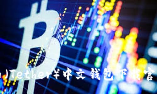 :
泰达币(Tether)中文钱包下载官网指南
