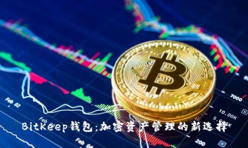 BitKeep钱包:加密资产管理的新选择