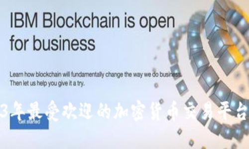 2023年最受欢迎的加密货币交易平台推荐