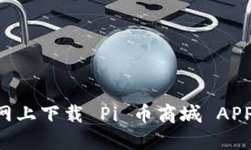 如何从官网上下载 Pi 币商城 APP:详细指南