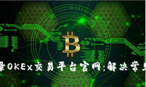 如何顺利登录OKEx交易平台官网：解决常见问题与技巧