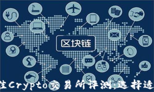 2023年最佳Crypto交易所评测:选择适合您的平台