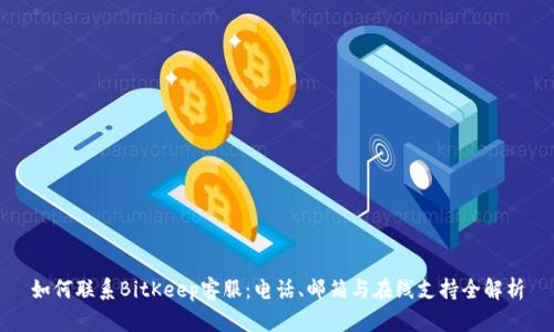 如何联系BitKeep客服:电话、邮箱与在线支持全解析