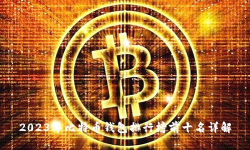 2023年比特币钱包排行榜前十名详解