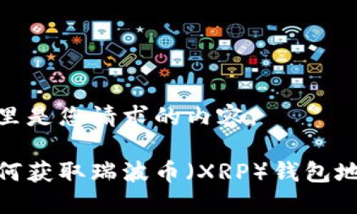 这里是您请求的内容。
如何获取瑞波币(XRP)钱包地址