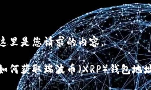 这里是您请求的内容。
如何获取瑞波币(XRP)钱包地址