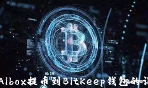 如何将Aibox提币到BitKeep钱包的详细指南