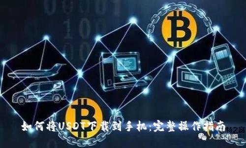 如何将USDT下载到手机:完整操作指南