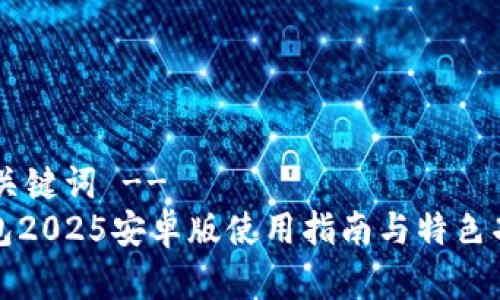 !-- 和关键词 --
小狐钱包2025安卓版使用指南与特色功能解析