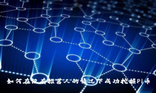 如何在没有推荐人的情况下成功挖掘Pi币