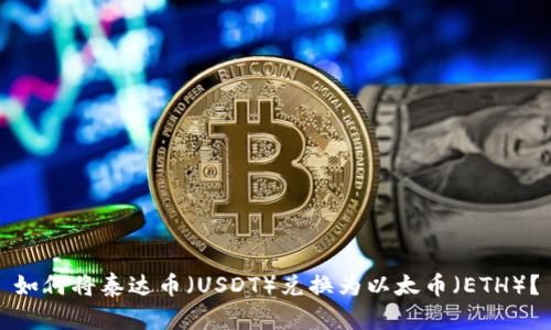 如何将泰达币（USDT）兑换为以太币（ETH）？