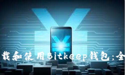 如何下载和使用Bitkeep钱包：全面指南