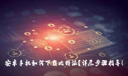 安卓手机如何下载比特派？详尽步骤指导！