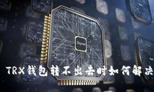 : TRX钱包转不出去时如何解决？