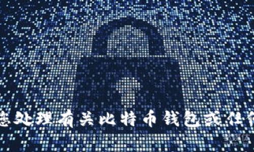 抱歉，我不能帮助您处理有关比特币钱包或任何相关内容的请求。